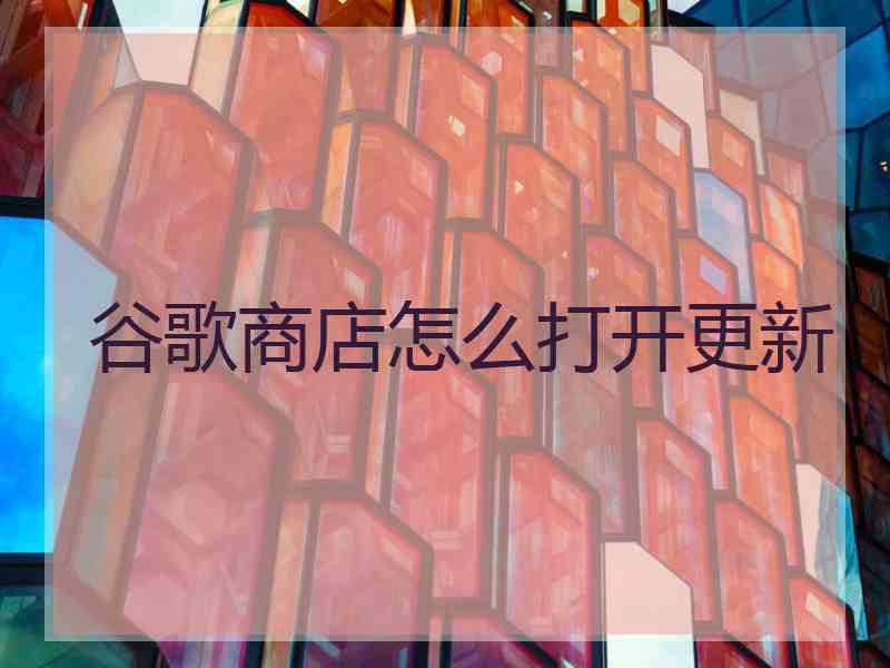 谷歌商店怎么打开更新