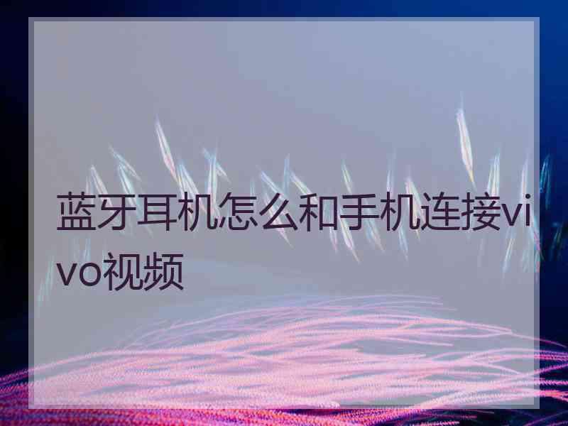 蓝牙耳机怎么和手机连接vivo视频