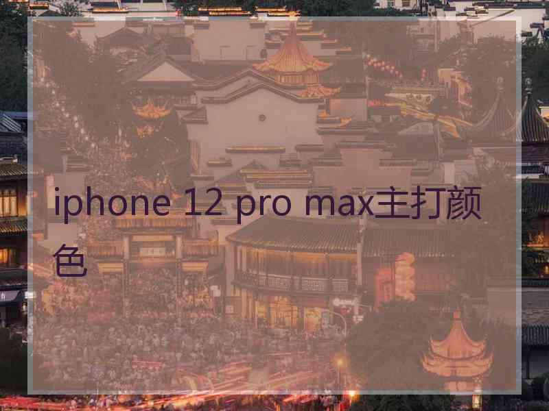 iphone 12 pro max主打颜色