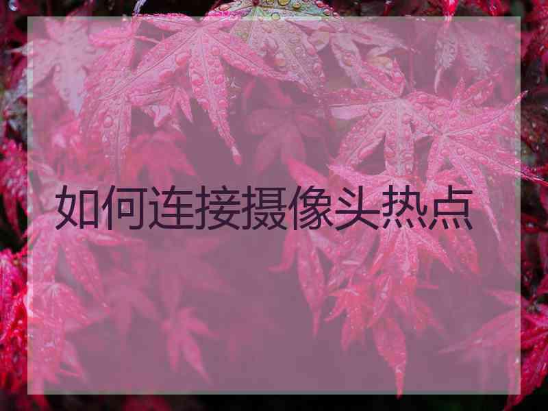 如何连接摄像头热点