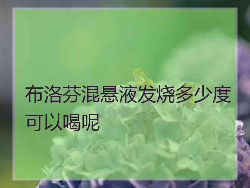 布洛芬混悬液发烧多少度可以喝呢