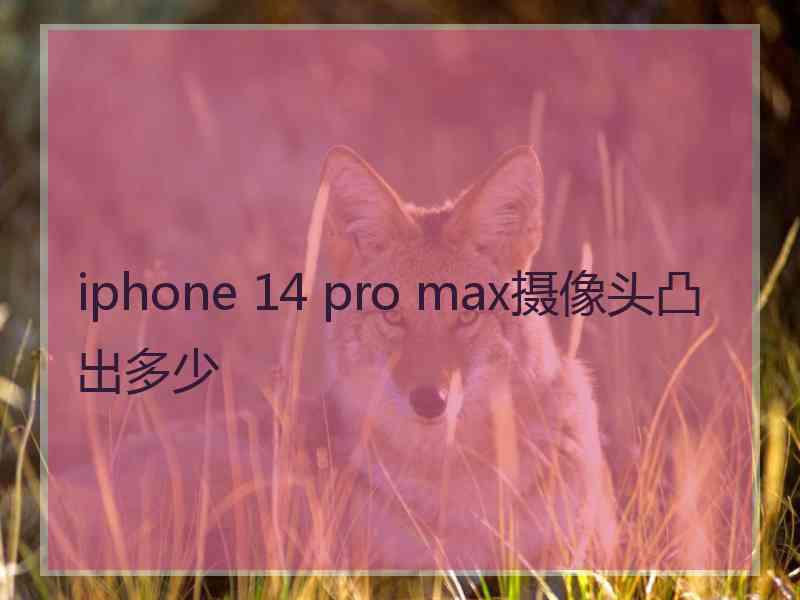 iphone 14 pro max摄像头凸出多少