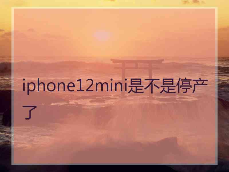 iphone12mini是不是停产了