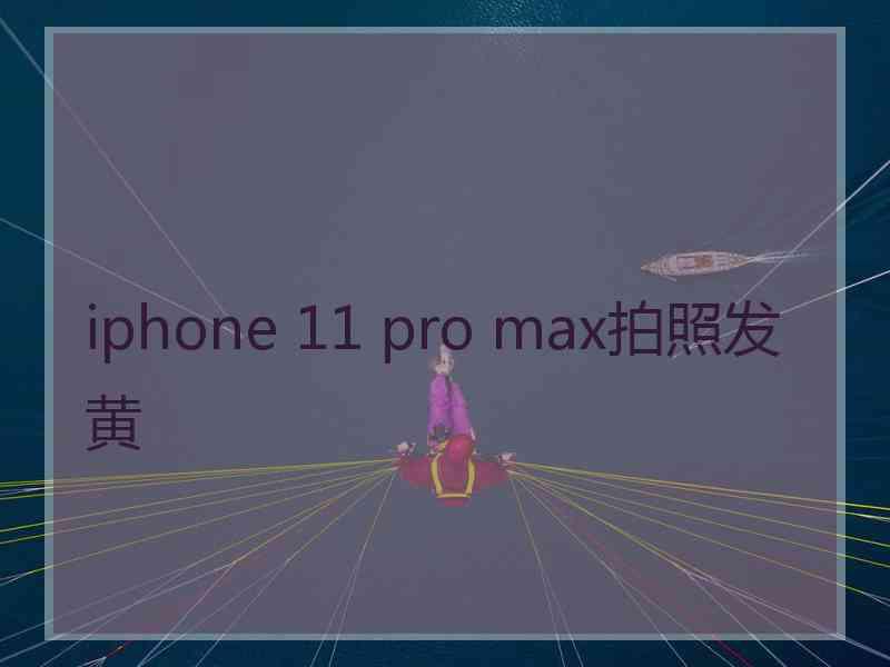 iphone 11 pro max拍照发黄