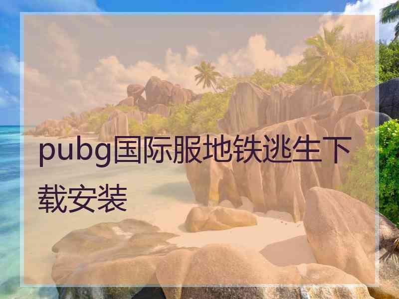 pubg国际服地铁逃生下载安装