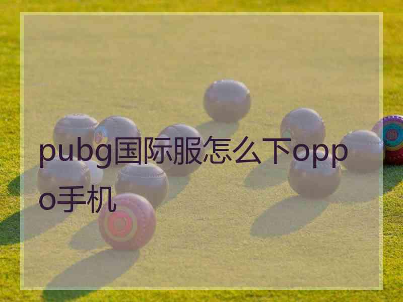 pubg国际服怎么下oppo手机