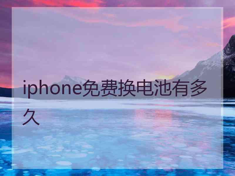 iphone免费换电池有多久