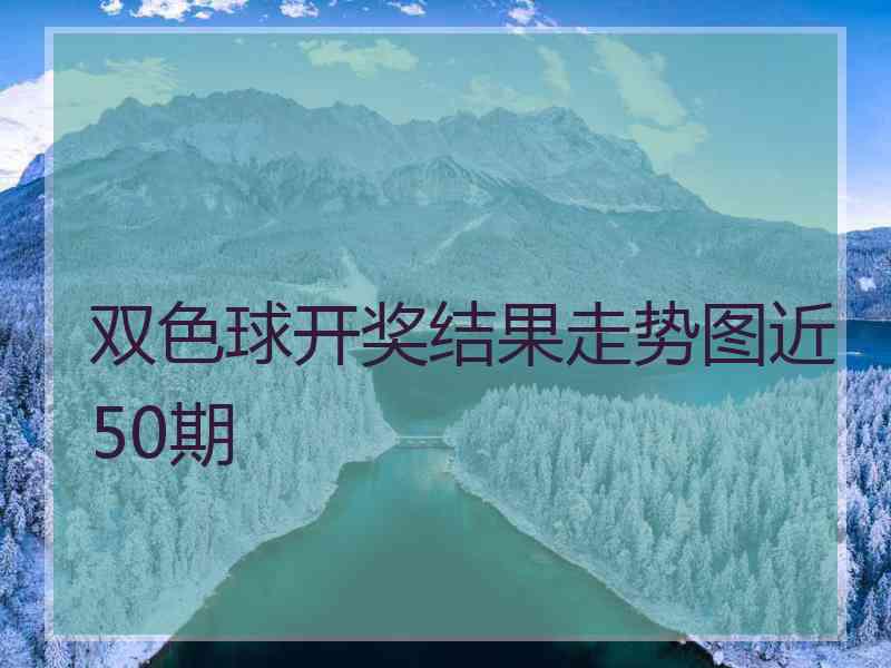 双色球开奖结果走势图近50期