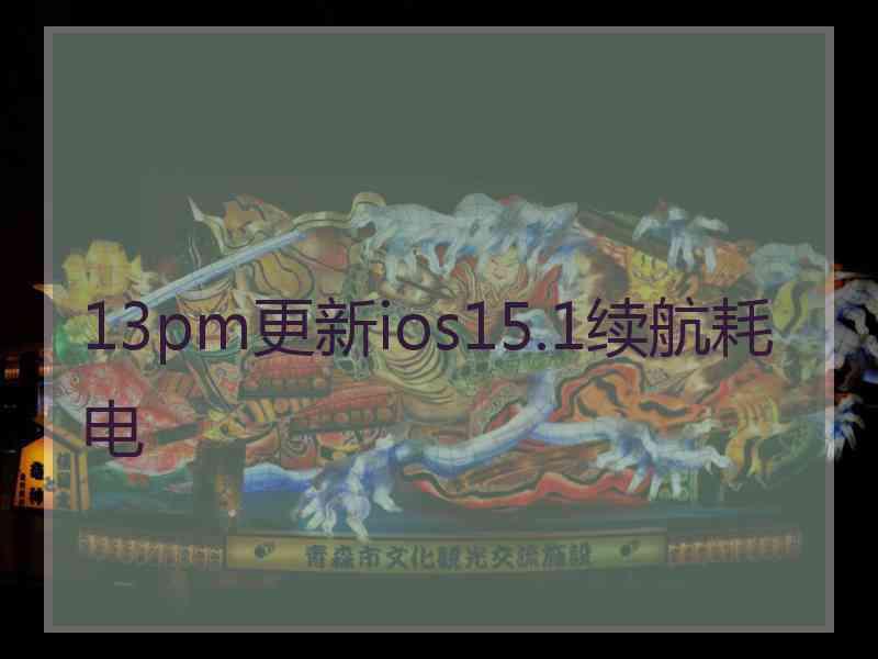 13pm更新ios15.1续航耗电