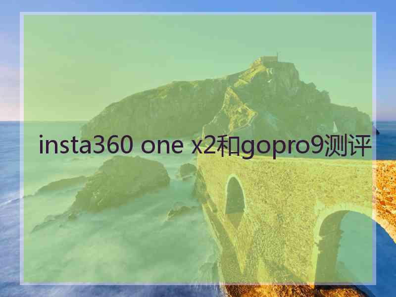 insta360 one x2和gopro9测评