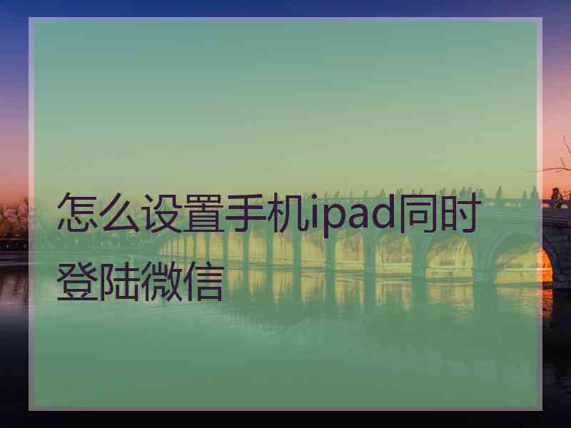 怎么设置手机ipad同时登陆微信