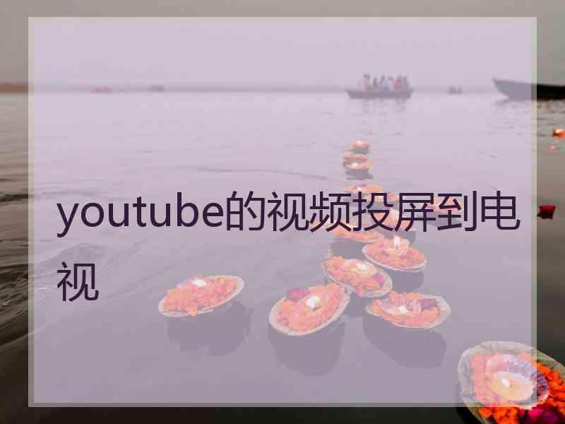 youtube的视频投屏到电视