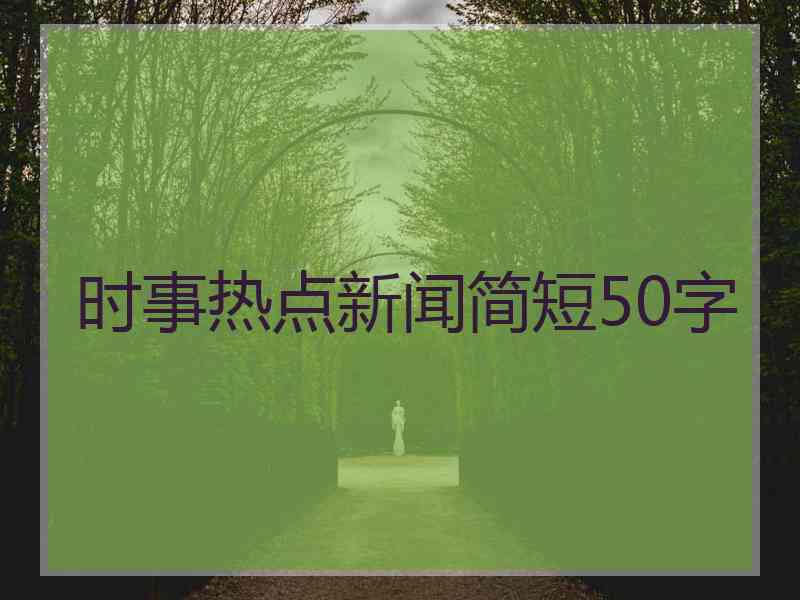 时事热点新闻简短50字