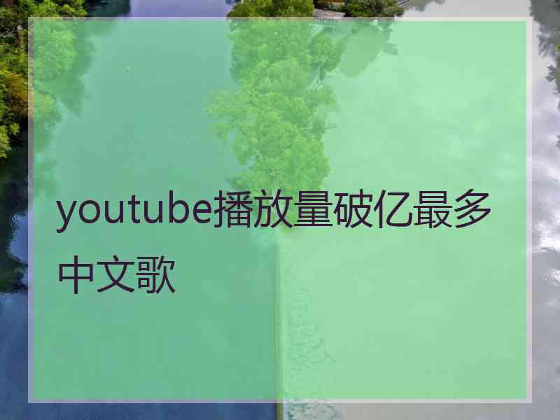 youtube播放量破亿最多中文歌