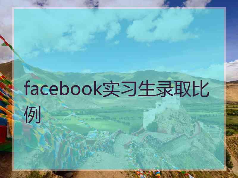 facebook实习生录取比例