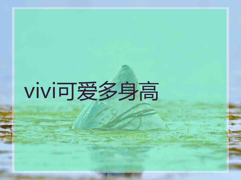 vivi可爱多身高