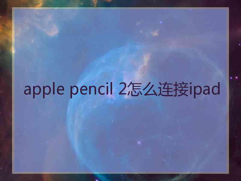 apple pencil 2怎么连接ipad