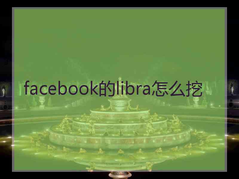 facebook的libra怎么挖