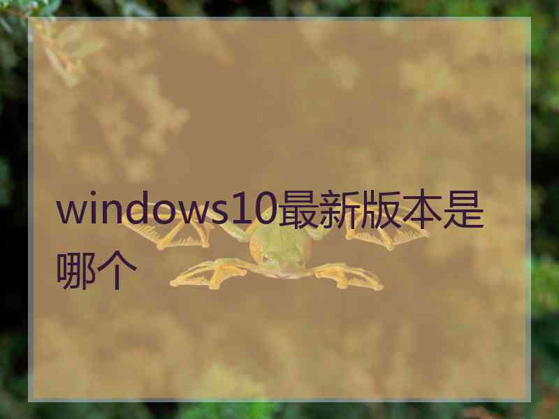 windows10最新版本是哪个