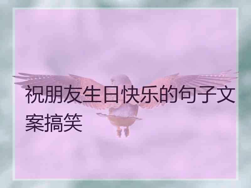 祝朋友生日快乐的句子文案搞笑