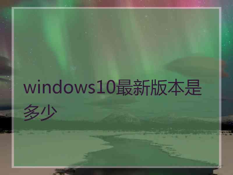 windows10最新版本是多少