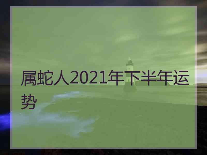 属蛇人2021年下半年运势