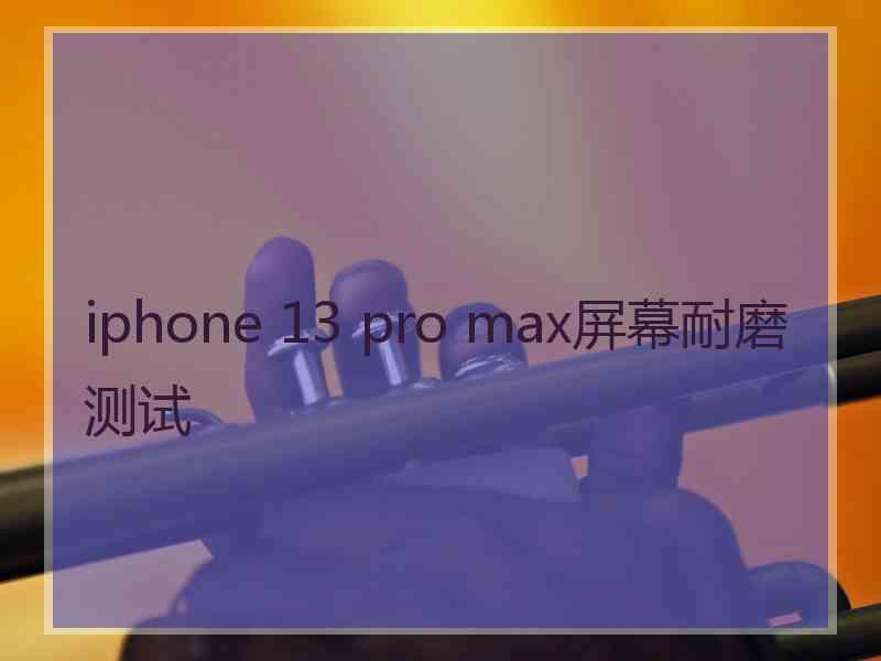 iphone 13 pro max屏幕耐磨测试