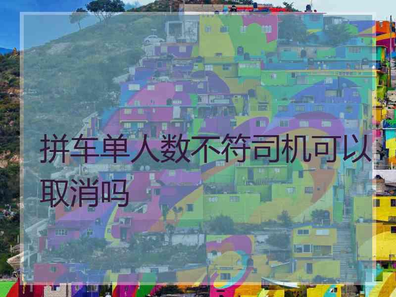 拼车单人数不符司机可以取消吗