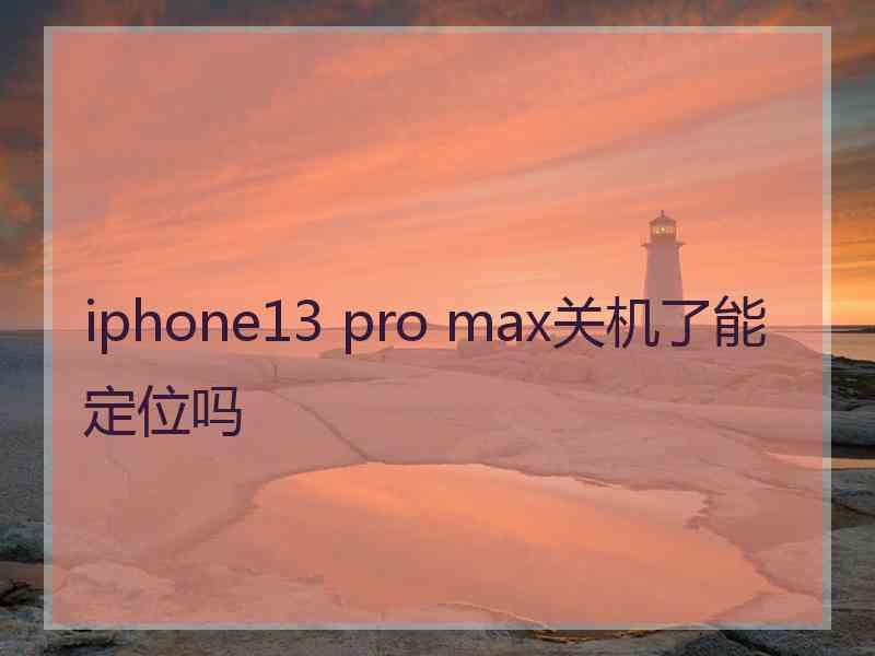 iphone13 pro max关机了能定位吗