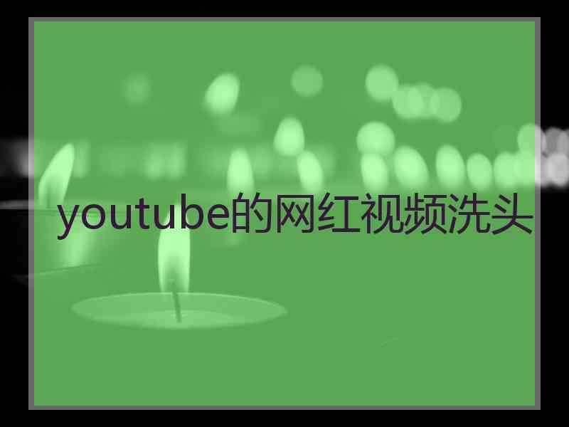 youtube的网红视频洗头