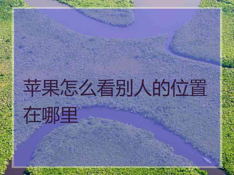 苹果怎么看别人的位置在哪里