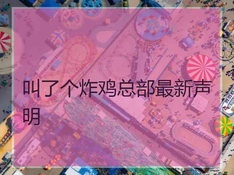 叫了个炸鸡总部最新声明