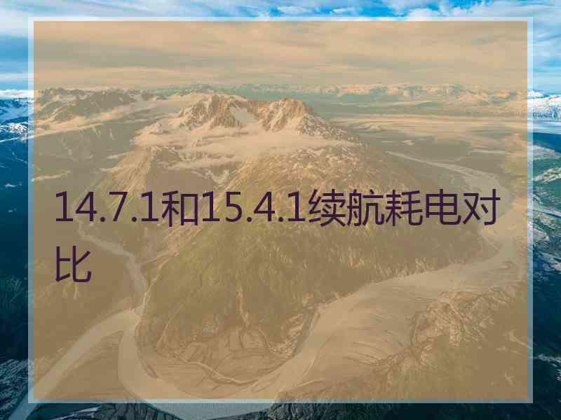 14.7.1和15.4.1续航耗电对比