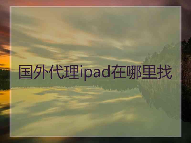 国外代理ipad在哪里找