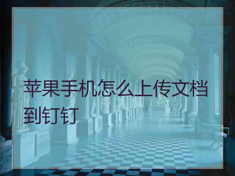 苹果手机怎么上传文档到钉钉