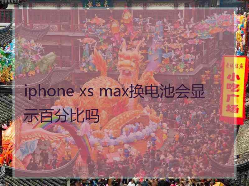 iphone xs max换电池会显示百分比吗