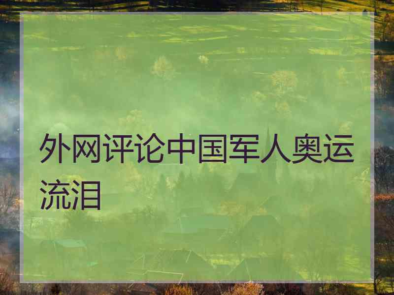 外网评论中国军人奥运流泪