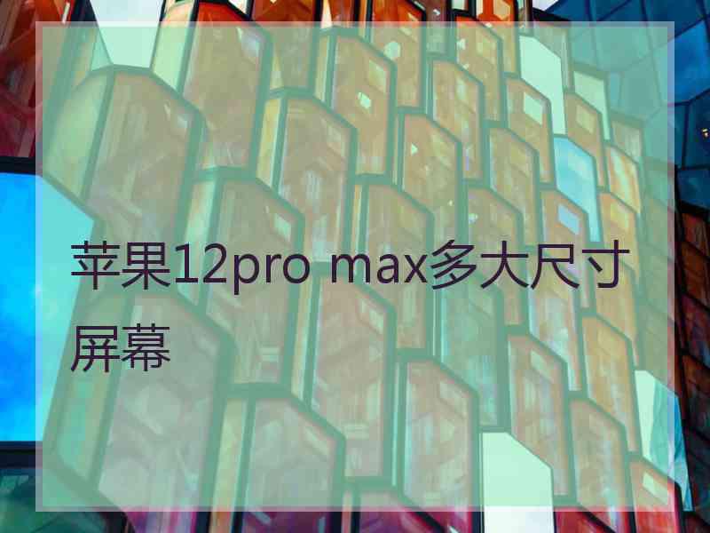 苹果12pro max多大尺寸屏幕