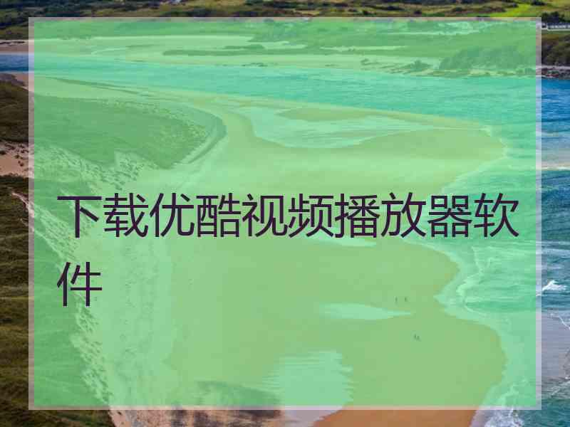 下载优酷视频播放器软件