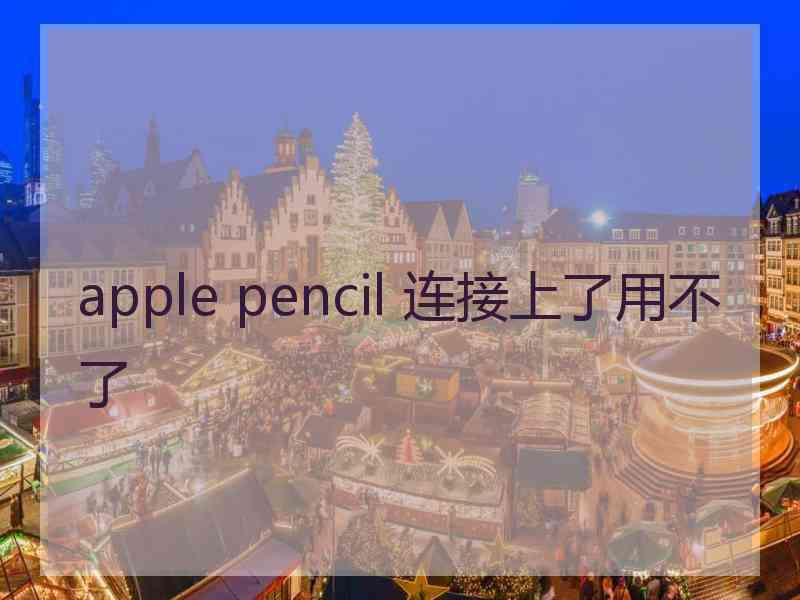 apple pencil 连接上了用不了