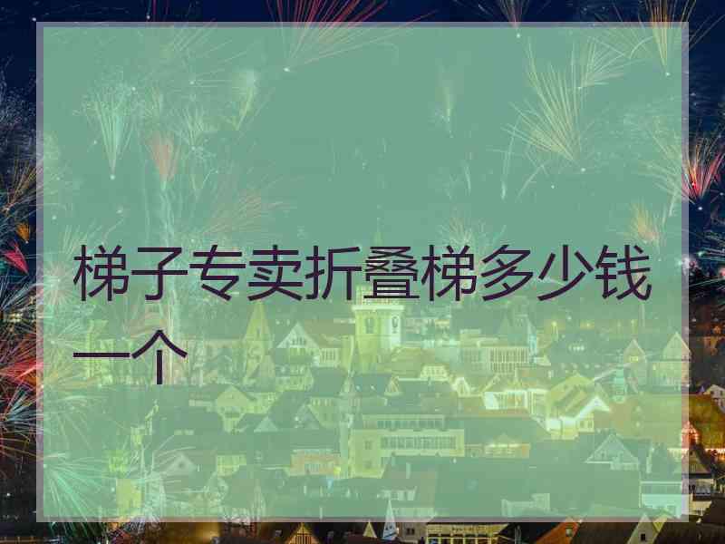 梯子专卖折叠梯多少钱一个