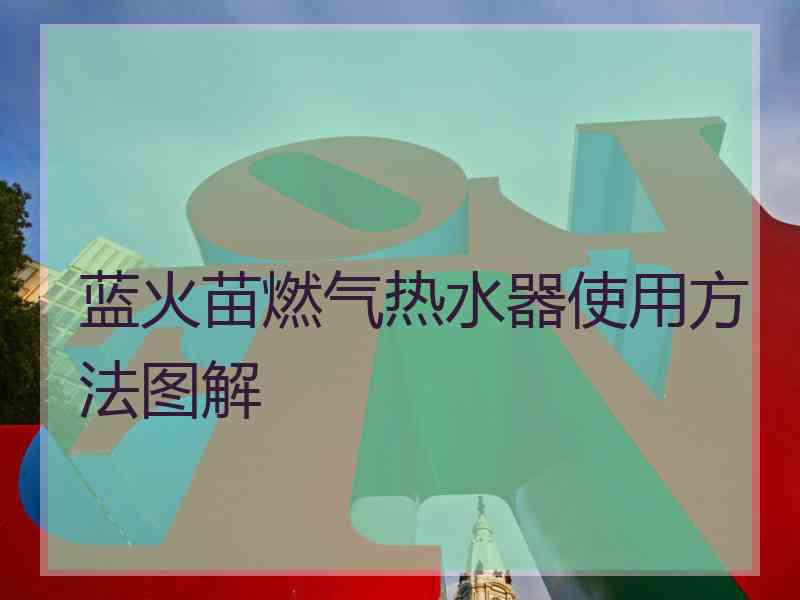 蓝火苗燃气热水器使用方法图解