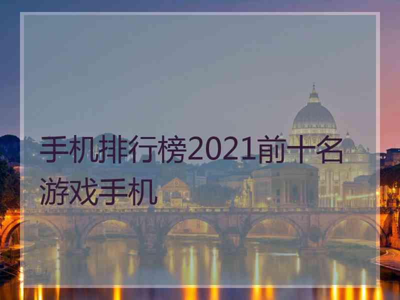 手机排行榜2021前十名游戏手机