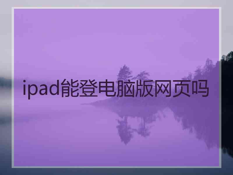 ipad能登电脑版网页吗