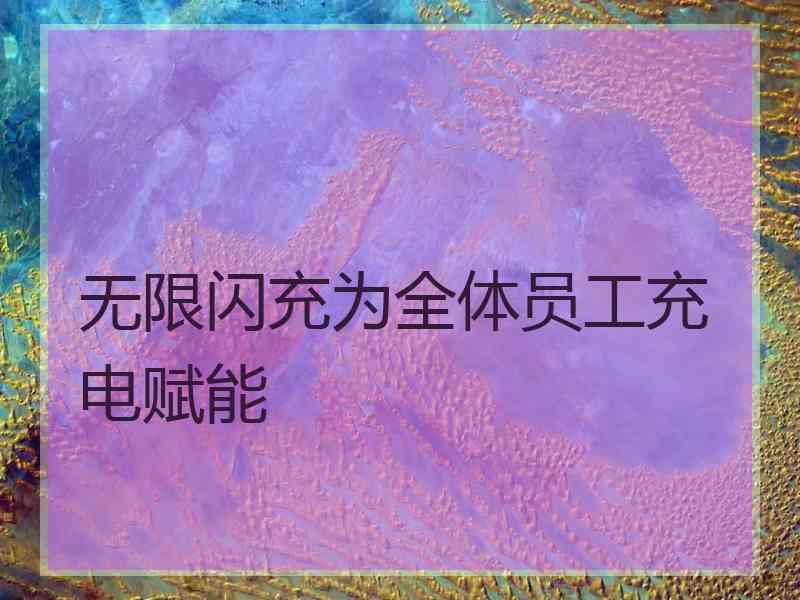 无限闪充为全体员工充电赋能