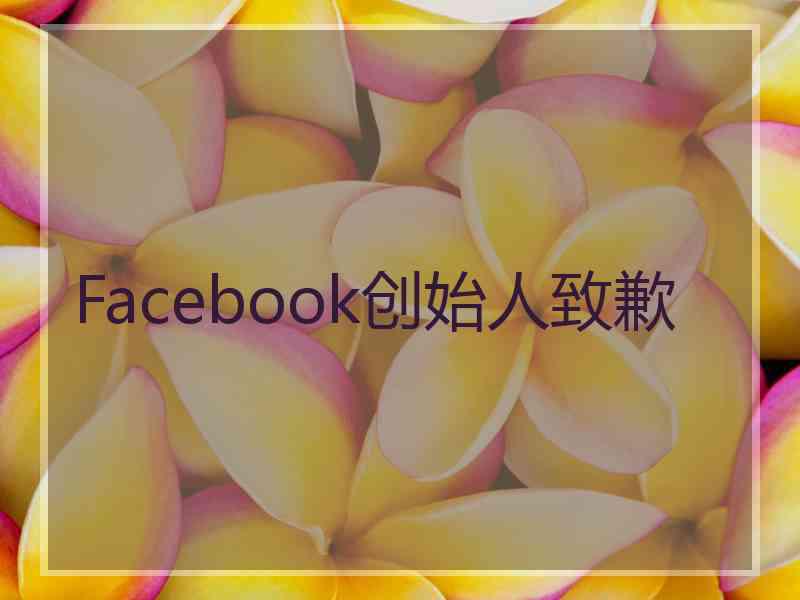 Facebook创始人致歉