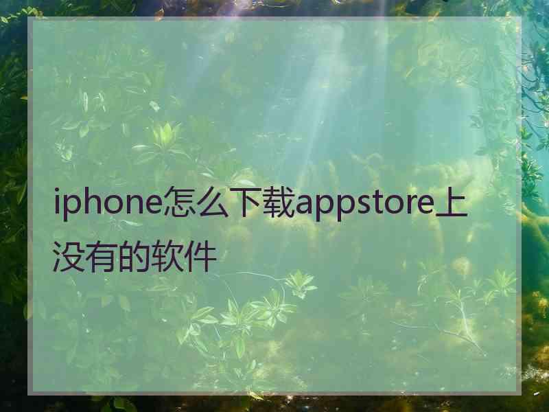 iphone怎么下载appstore上没有的软件