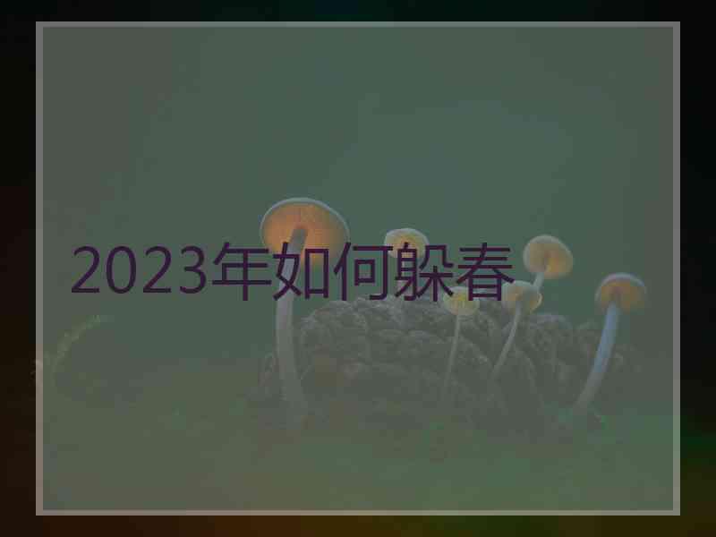 2023年如何躲春