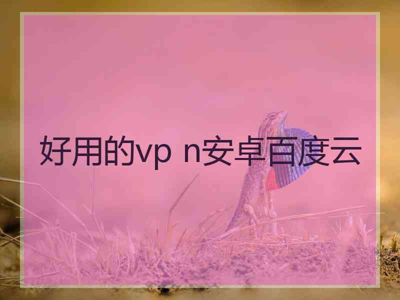 好用的vp n安卓百度云