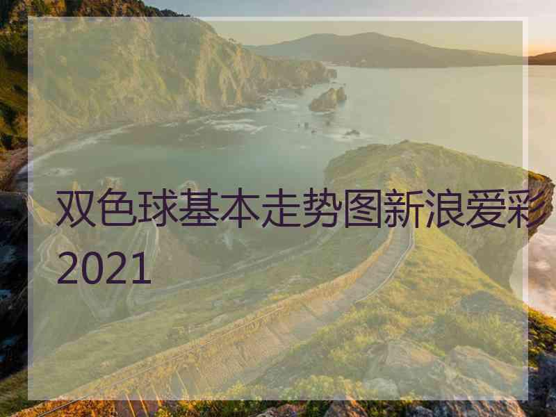 双色球基本走势图新浪爱彩2021